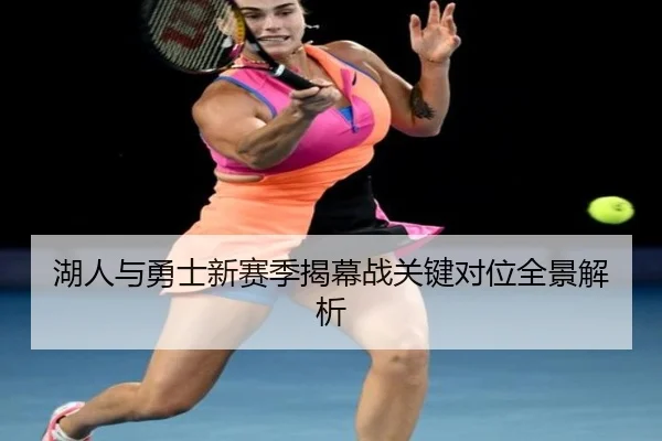 湖人与勇士新赛季揭幕战关键对位全景解析（KAIYUN SPORTS）